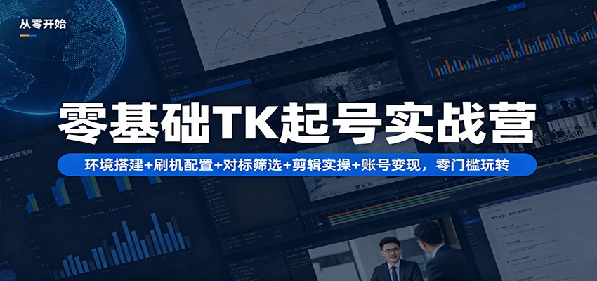 零基础TK起号实战营：环境搭建+ 刷机配置+对标筛选+剪辑实操+账号变现，零门槛玩转-佳佳云创网