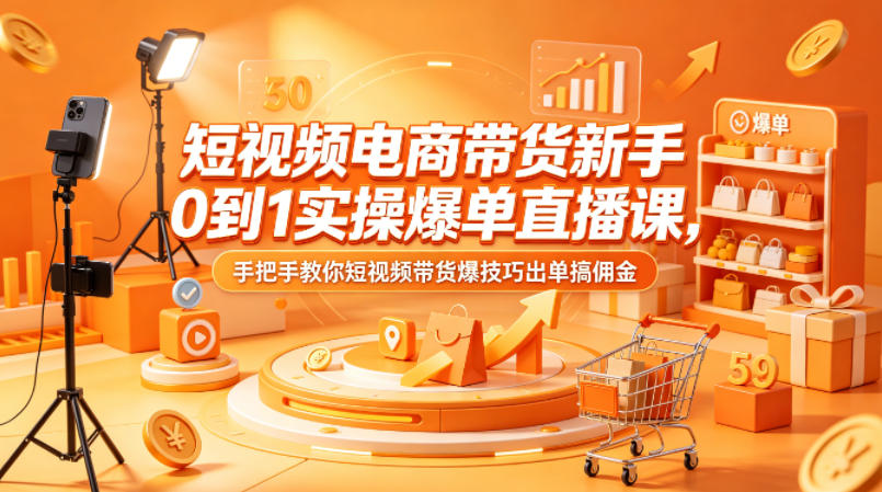 短视频电商带货新手0到1实操爆单直播课，手把手教你短视频带货爆技巧出单搞佣金-佳佳云创网