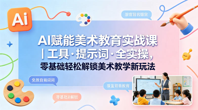 AI赋能美术教育实战课｜工具·提示词·全实操，零基础轻松解锁美术教学新玩法-佳佳云创网