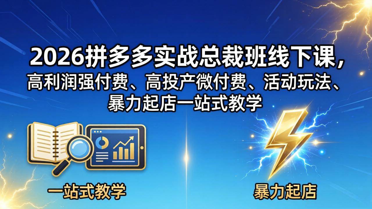 （18224期）2026拼多多实战总裁班线下课，高利润强付费、高投产微付费、活动玩法、暴力起店一站式教学-佳佳云创网