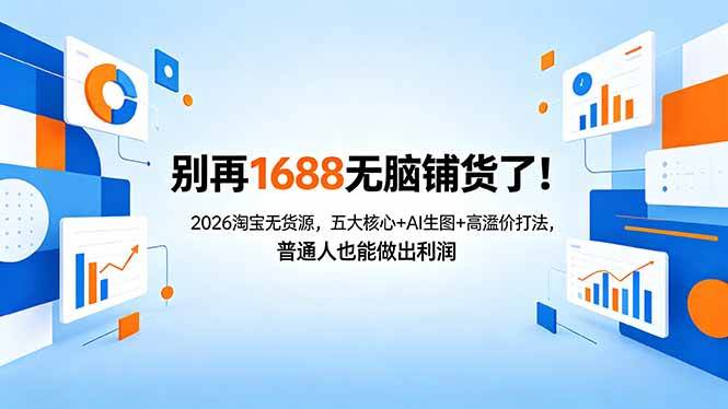 （18236期）别再1688无脑铺货了！2026淘宝无货源，五大核心+AI生图+高溢价打法，普通人也能做出利润-佳佳云创网