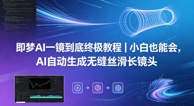 即梦AI一镜到底终极教程｜小白也能会，AI自动生成无缝丝滑长镜头-佳佳云创网