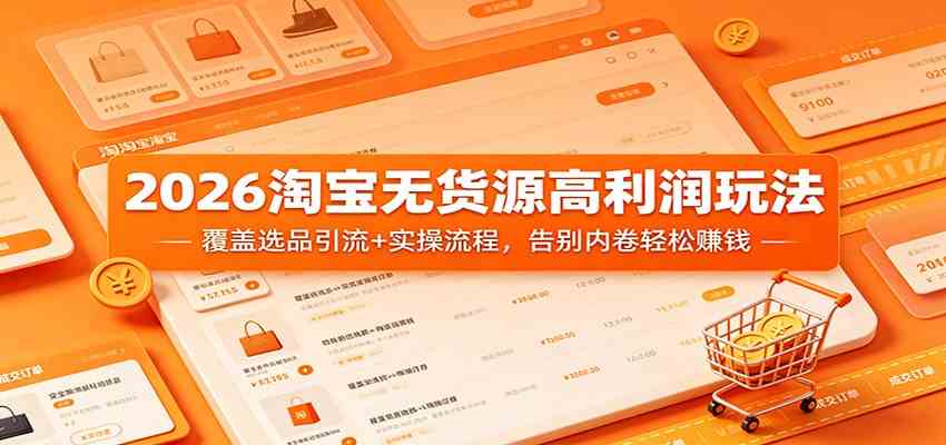2026淘宝无货源高利润玩法：覆盖选品引流+实操流程，告别内卷轻松赚钱-佳佳云创网