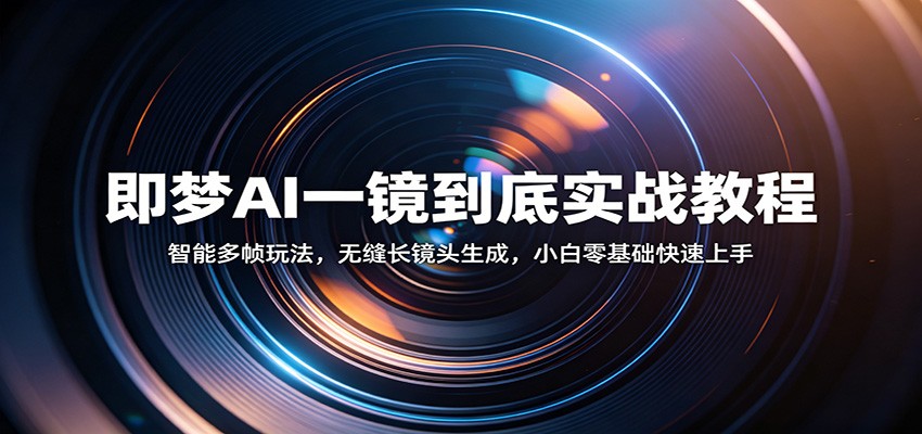 即梦AI一镜到底实战教程：智能多帧玩法，无缝长镜头生成，小白零基础快速上手-佳佳云创网