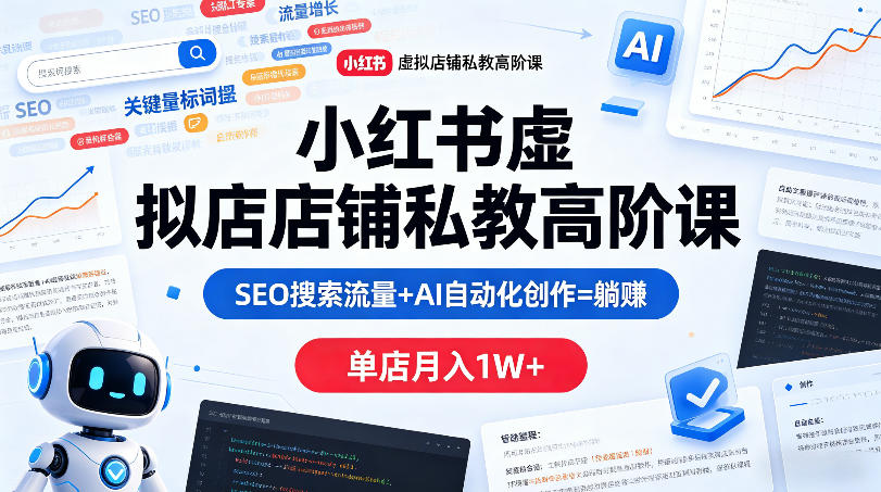 小红书虚拟店铺私教高阶课，SEO搜索流量+AI自动化创作=躺賺，单店月入1W+-佳佳云创网