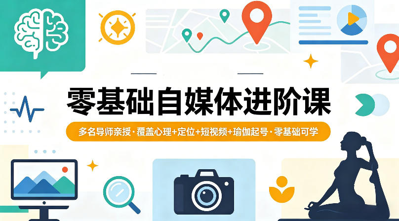 零基础自媒体进阶课，多名导师亲授，覆盖心理+定位+短视频+瑜伽起号，零基础可学-佳佳云创网