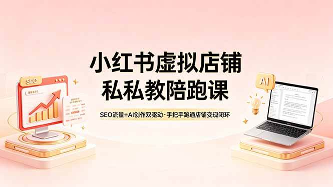 （18248期）小红书虚拟店铺私教陪跑课，SEO流量+AI创作双驱动，手把手跑通店铺变现闭环-佳佳云创网