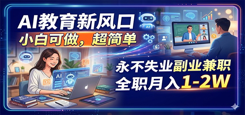 AI教育新风口，小白可做，超简单，永不失业副业兼职 全职月入1-2W-佳佳云创网