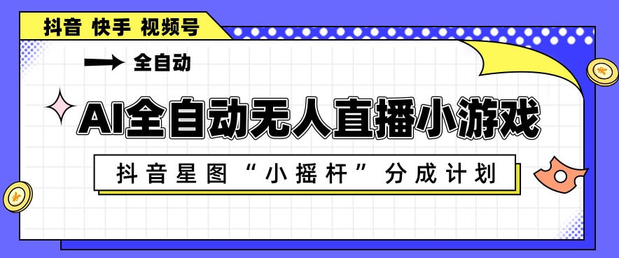 AI全自动直播小游戏，抖音星图小摇杆分成计划，支持多账号矩阵化运营【揭秘】-佳佳云创网