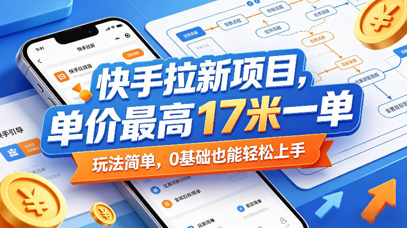 快手拉新项目，单价最高17米一单，玩法简单，0基础也能轻松上手-佳佳云创网