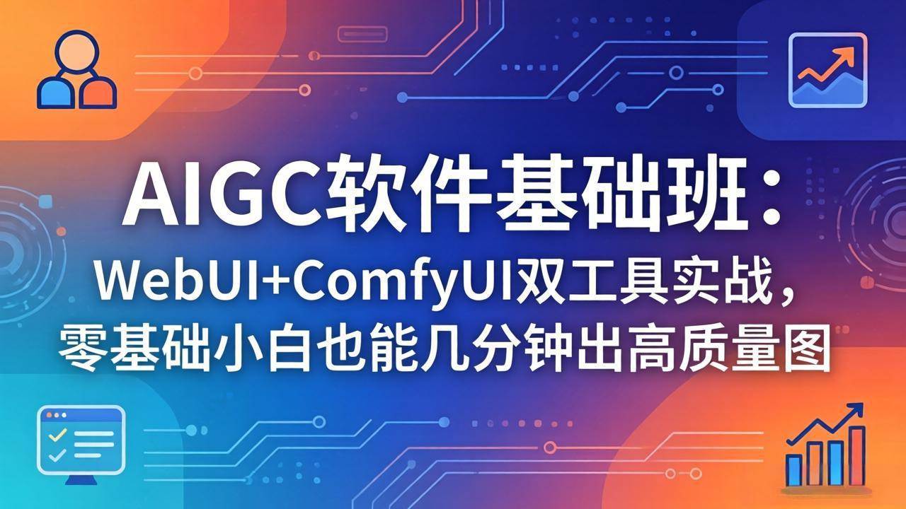 （18267期）AIGC软件基础班：WebUI+ComfyUI双工具实战，零基础小白也能几分钟出高质量图-佳佳云创网