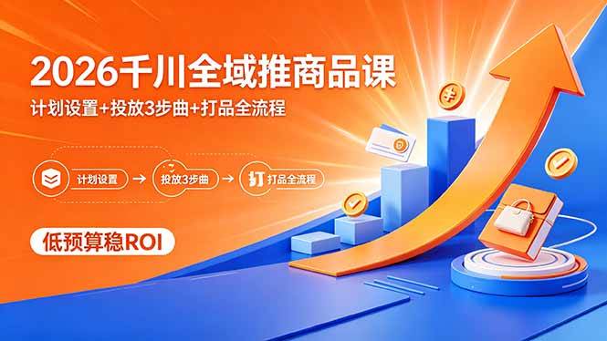 （18275期）2026千川全域推商品课，计划设置+投放3步曲+打品全流程，低预算稳ROI-佳佳云创网