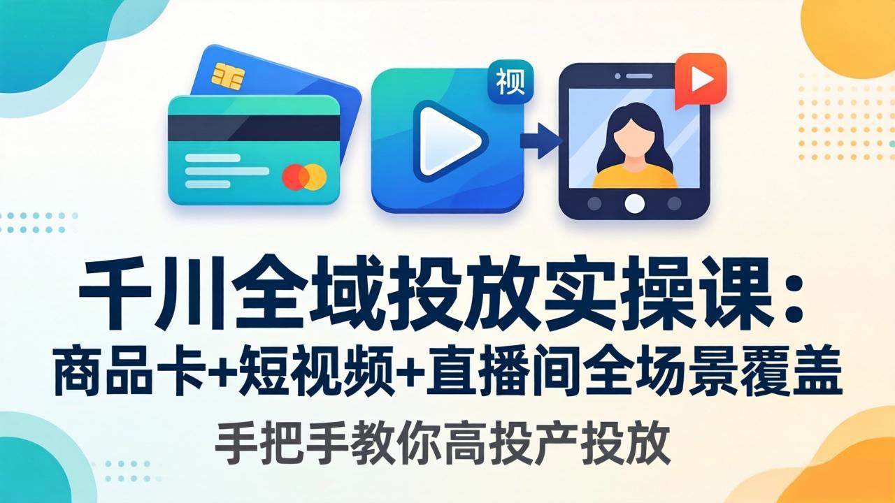 （18274期）千川全域投放实操课-更新4月30：商品卡+短视频+直播间全场景覆盖，手把手教你高投产投放-佳佳云创网