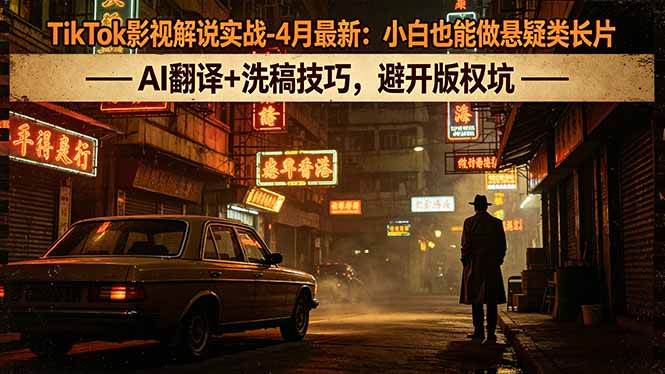 （18277期）TikTok影视解说实战-4月最新：小白也能做悬疑类长片，AI翻译+洗稿技巧，避开版权坑-佳佳云创网