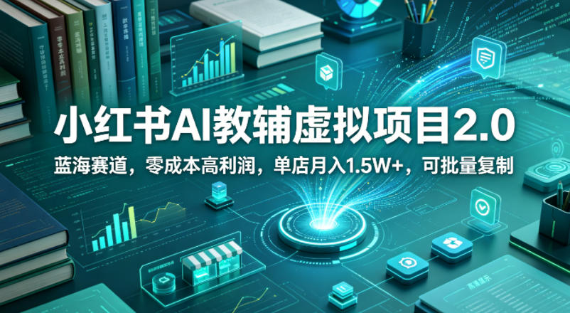 小红书AI教辅虚拟项目2.0，蓝海赛道，零成本高利润，单店月入1.5W+，可批量复制-佳佳云创网