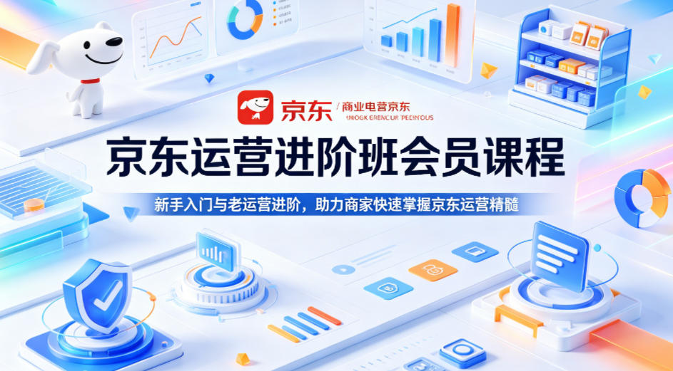京东运营进阶班会员课程，新手入门与老运营进阶，助力商家快速掌握京东运营精髓-佳佳云创网