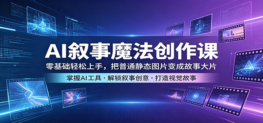 AI叙事魔法创作课：零基础轻松上手，把普通静态图片变成故事大片-佳佳云创网