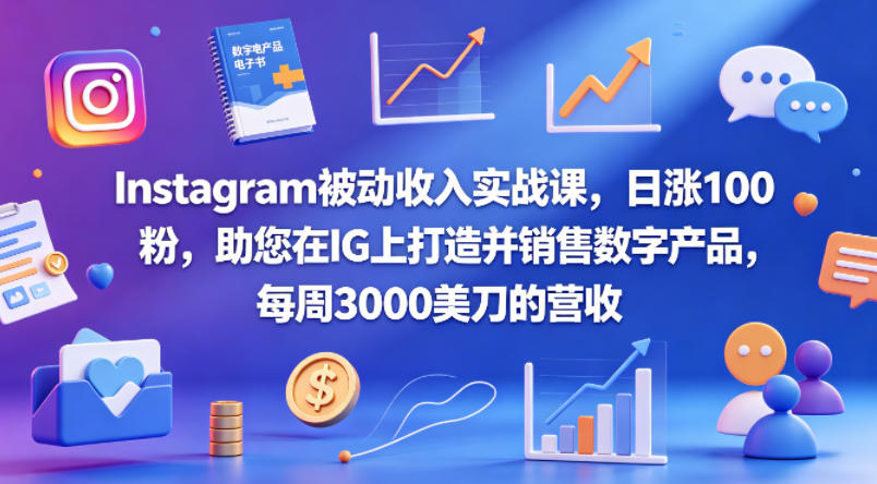 Instagram被动收入实战课，日涨100粉，助您在IG上打造并销售数字产品，每周3000美刀的营收【原创双语字幕】-佳佳云创网