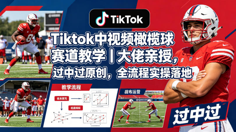 Tiktok中视频橄榄球赛道教学｜大佬亲授，过中过原创，全流程实操落地-佳佳云创网