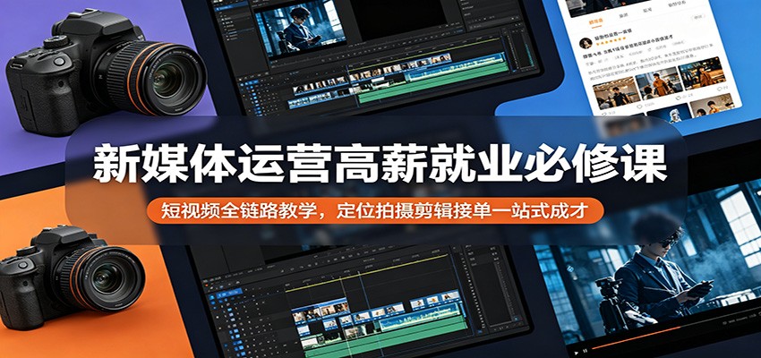 新媒体运营高薪就业必修课：短视频全链路教学，定位拍摄剪辑接单一站式成才-佳佳云创网