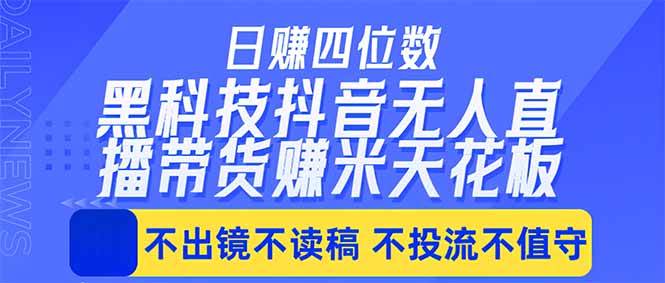 （18320期）日入四位数！！最新黑科技抖音无人直播带货赚钱天花板，不出镜，不读稿，不投流，不值守，手…-佳佳云创网