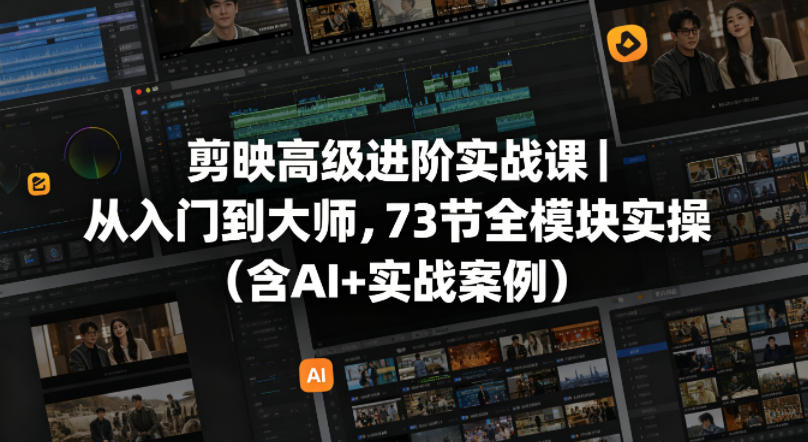 剪映高级进阶实战课｜从入门到大师，73节全模块实操（含AI+实战案例）-佳佳云创网