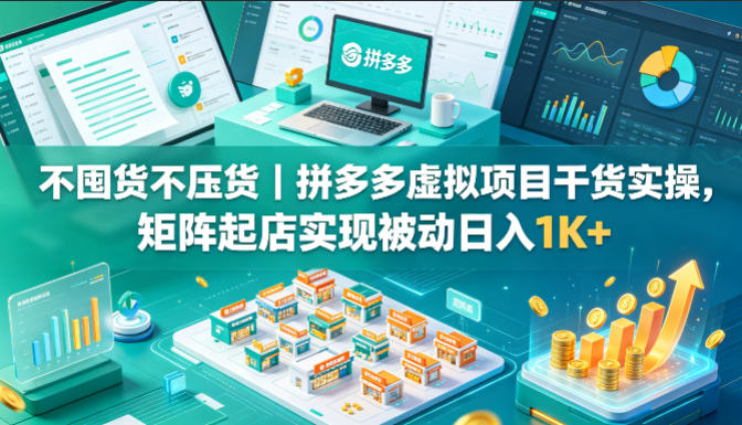 不囤货不压货｜拼多多虚拟项目干货实操，矩阵起店实现被动日入1K+【揭秘】-佳佳云创网