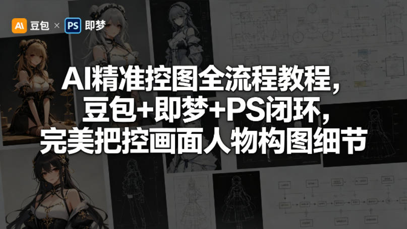 AI精准控图全流程教程，豆包+即梦+PS闭环，完美把控画面人物构图细节-佳佳云创网