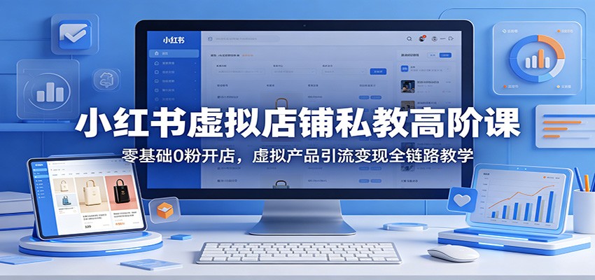 小红书虚拟店铺私教高阶课：零基础0粉开店，虚拟产品引流变现全链路教学-佳佳云创网