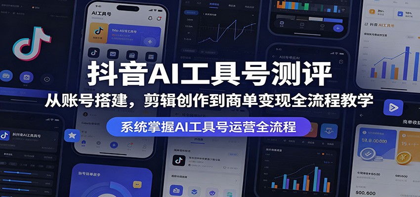 抖音AI工具号测评：从账号搭建，剪辑创作到商单变现全流程教学-佳佳云创网