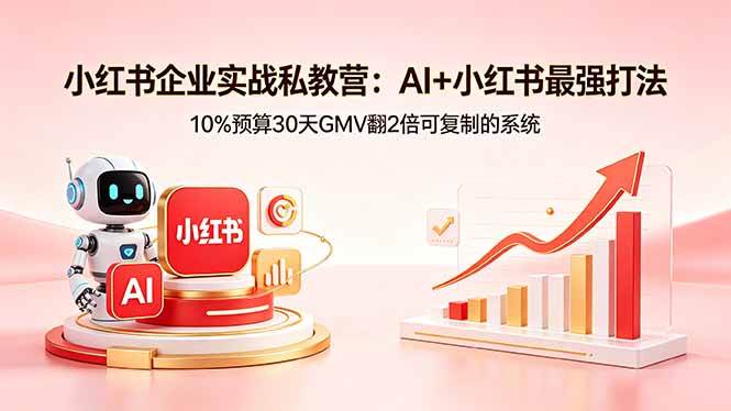 （18335期）小红书企业实战私教营：AI+小红书最强打法，10%预算30天GMV翻2倍可复制的系统-佳佳云创网