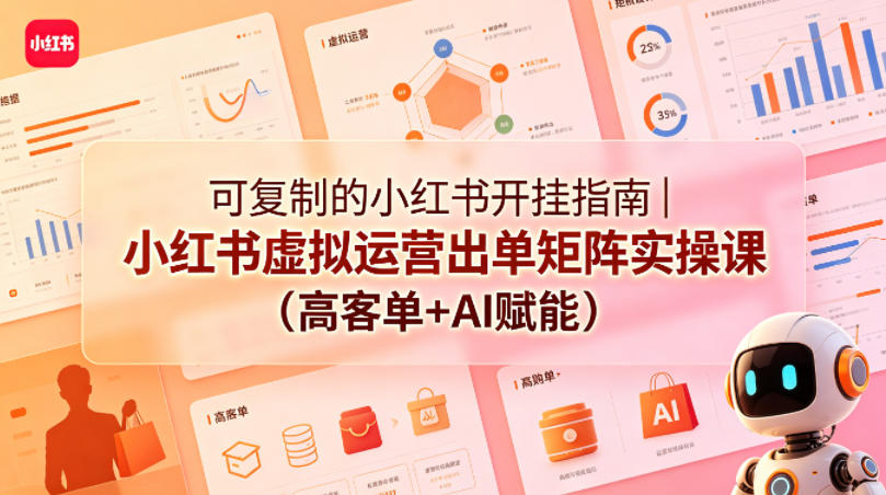 可复制的小红书开挂指南｜小红书虚拟运营出单矩阵实操课（高客单+AI赋能）-佳佳云创网