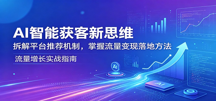 AI智能获客新思维：拆解平台推荐机制，掌握流量变现落地方法-佳佳云创网