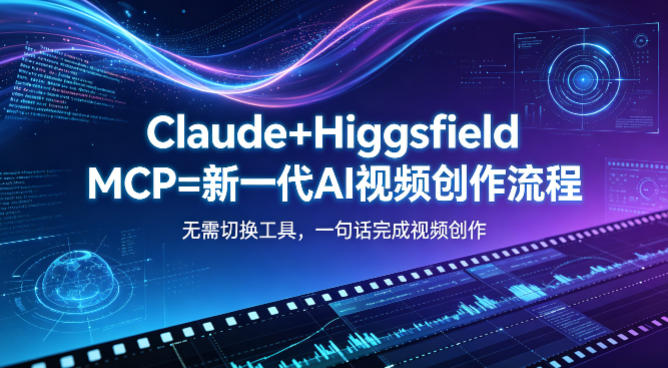 Claude+Higgsfield MCP=新一代AI视频创作流程，不需要切换工具，一句话就能完成视频创作-佳佳云创网