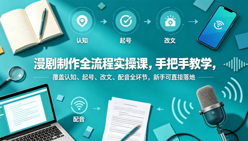 漫剧制作全流程实操课，手把手教学，覆盖认知、起号、改文、配音全环节，新手可直接落地-佳佳云创网