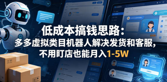 低成本搞钱思路：多多虚拟类目机器人解决发货和客服，不用盯店也能月入1-5W【揭秘】-佳佳云创网