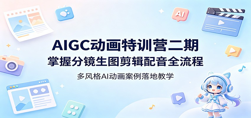 AIGC动画特训营二期：掌握分镜生图剪辑配音全流程，多风格AI动画案例落地教学-佳佳云创网