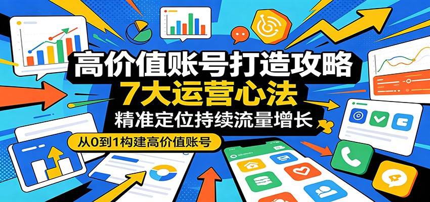 高价值账号打造攻略：7大运营心法，精准定位持续流量增长-佳佳云创网