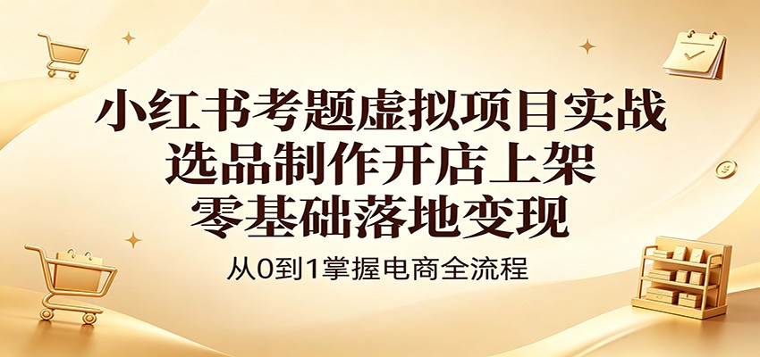 小红书考题虚拟项目实战：选品制作开店上架，零基础落地变现-佳佳云创网
