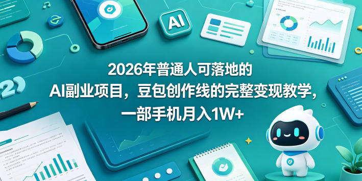2026年普通人可落地的AI副业项目，豆包创作线的完整变现教学，一部手机月入1W+-佳佳云创网