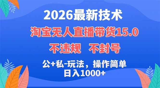 （18359期）2026最新技术，淘宝无人直播带货15.0，不封号，不违规，公+私玩法，操作简单，日入1000+-佳佳云创网