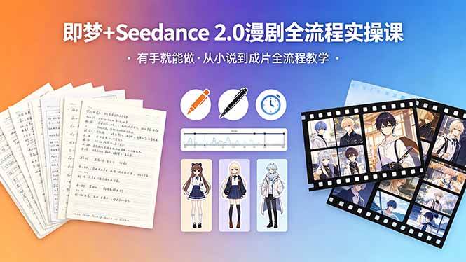 （18358期）即梦+Seedance 2.0漫剧全流程实操课，有手就能做，从小说到成片全流程教学-佳佳云创网