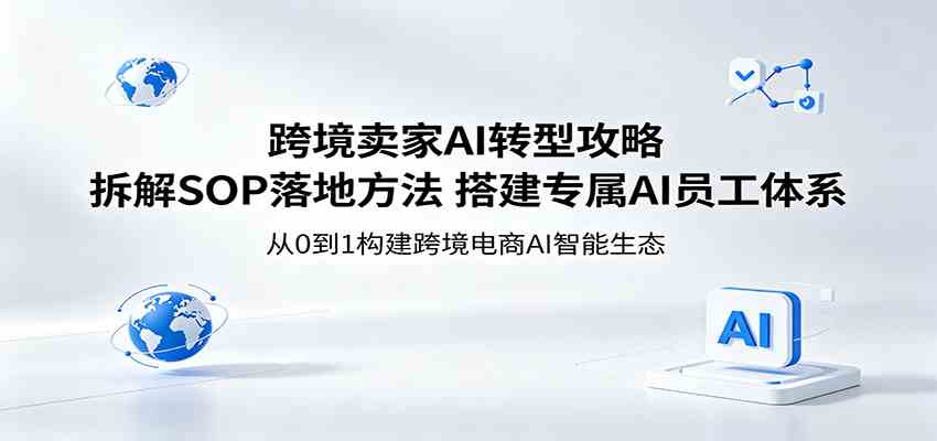 跨境卖家AI转型攻略：拆解SOP落地方法，搭建专属AI员工体系-佳佳云创网