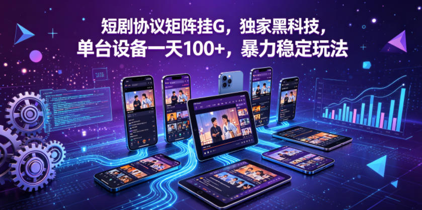 短剧协议矩阵挂G，独家黑科技，单台设备一天100+，暴力稳定玩法【揭秘】-佳佳云创网