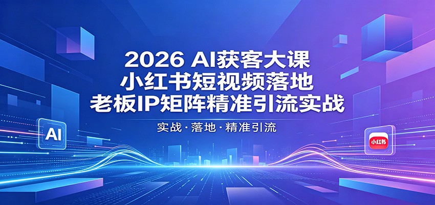 2026AI获客大课：小红书短视频落地，老板IP矩阵精准引流实战-佳佳云创网