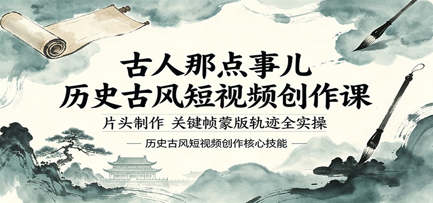 古人那点事儿历史古风短视频创作课，片头制作，关键帧蒙版轨迹全实操-佳佳云创网