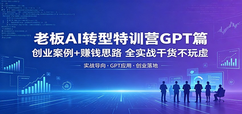 老板AI转型特训营GPT篇：创业案例+赚钱思路，全实战干货不玩虚-佳佳云创网