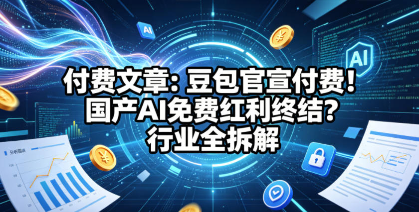 付费文章：豆包官宣付费！国产AI免费红利终结？行业全拆解-佳佳云创网