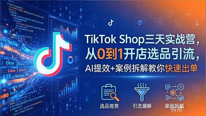 （18365期）TikTok Shop三天实战营2026年5月，从0到1开店选品引流，AI提效+案例拆解教你快速出单-佳佳云创网