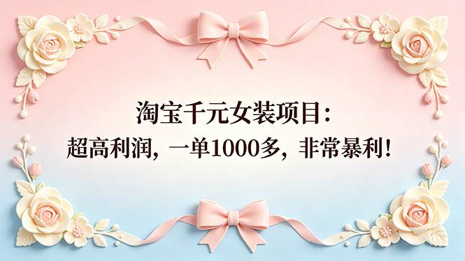 （18388期）淘宝千元女装项目：超高利润，一单1000多，非常暴利！-佳佳云创网